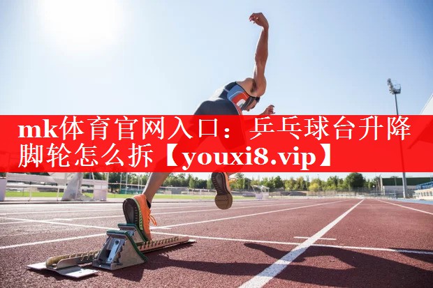 mk体育官网入口：乒乓球台升降脚轮怎么拆