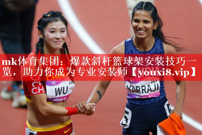 mk体育集团：爆款斜杆篮球架安装技巧一览，助力你成为专业安装师