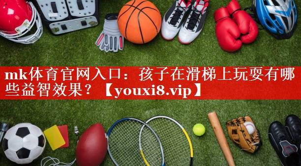 mk体育官网入口：孩子在滑梯上玩耍有哪些益智效果？