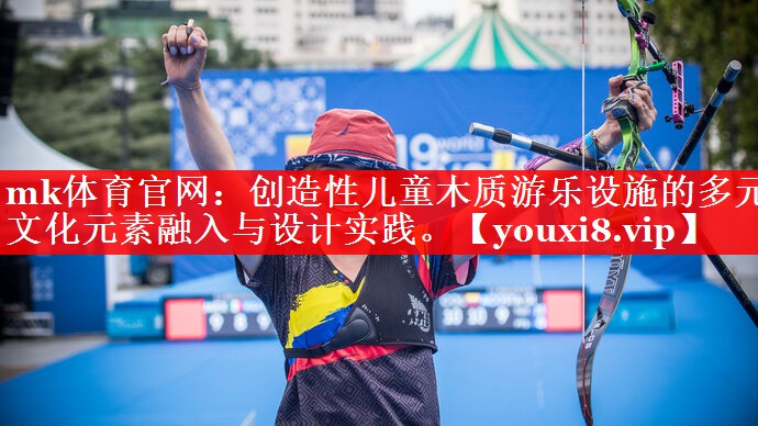mk体育官网：创造性儿童木质游乐设施的多元文化元素融入与设计实践。