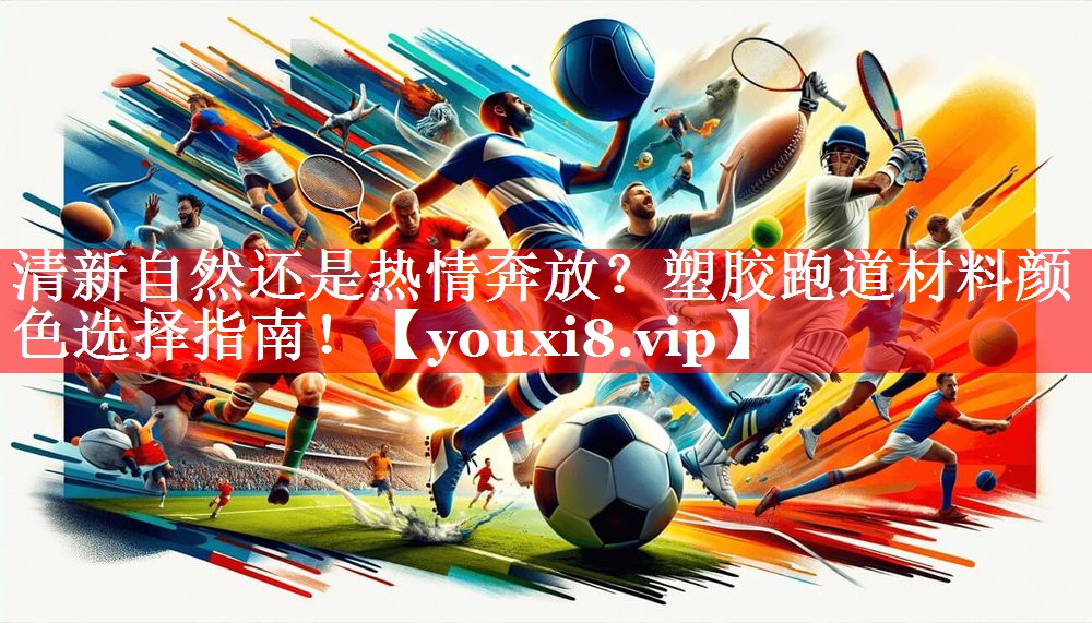 清新自然还是热情奔放？塑胶跑道材料颜色选择指南！