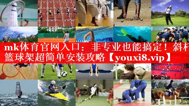 mk体育官网入口：非专业也能搞定！斜杆篮球架超简单安装攻略