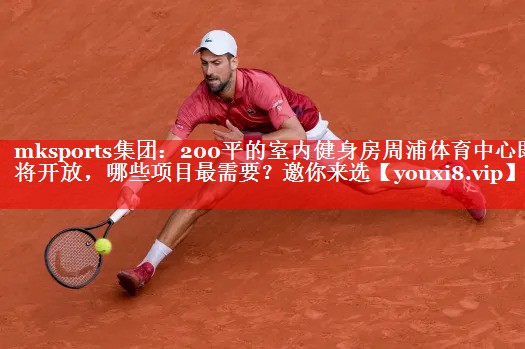 mksports集团：200平的室内健身房周浦体育中心即将开放，哪些项目最需要？邀你来选