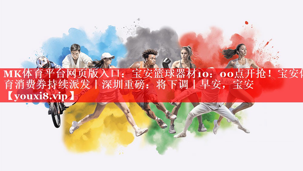 MK体育平台网页版入口：宝安篮球器材10：00点开抢！宝安体育消费券持续派发丨深圳重磅：将下调丨早安，宝安