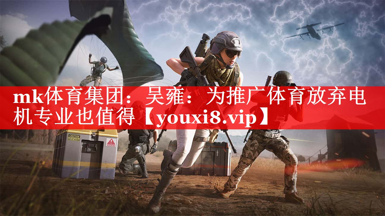 mk体育集团：吴雍：为推广体育放弃电机专业也值得