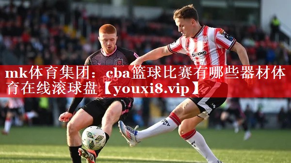 mk体育集团：cba篮球比赛有哪些器材体育在线滚球盘