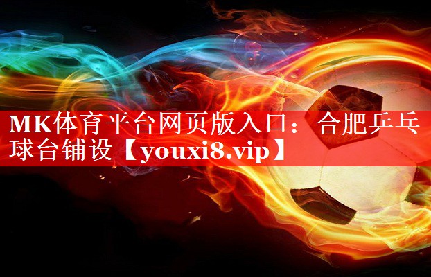 MK体育平台网页版入口：合肥乒乓球台铺设