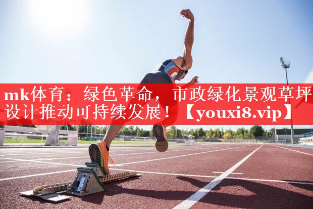 mk体育：绿色革命，市政绿化景观草坪设计推动可持续发展！