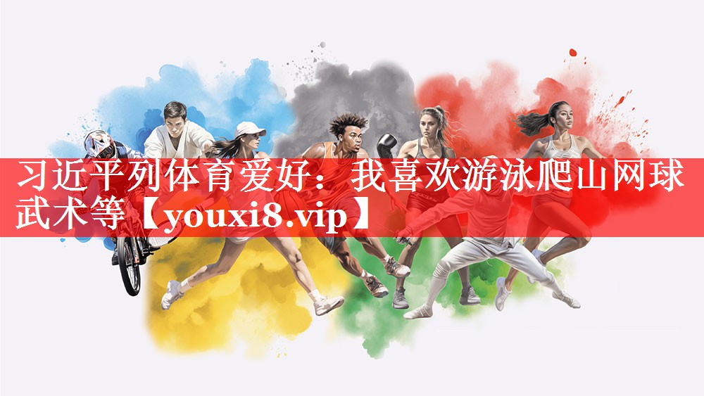 习近平列体育爱好：我喜欢游泳爬山网球武术等
