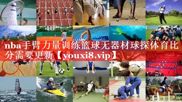 nba手臂力量训练篮球无器材球探体育比分需要更新