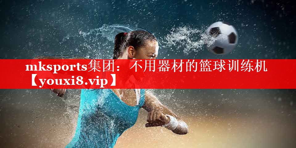 mksports集团：不用器材的篮球训练机