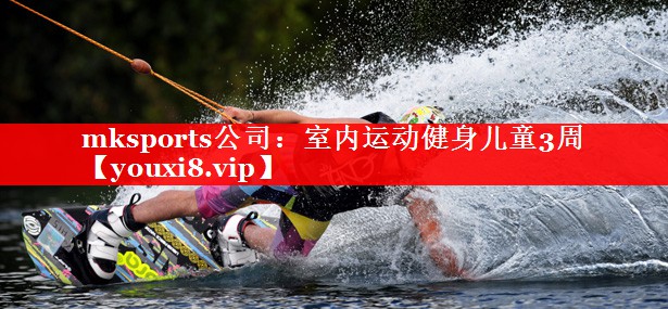 mksports公司：室内运动健身儿童3周
