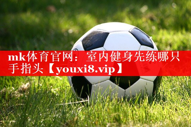 mk体育官网：室内健身先练哪只手指头