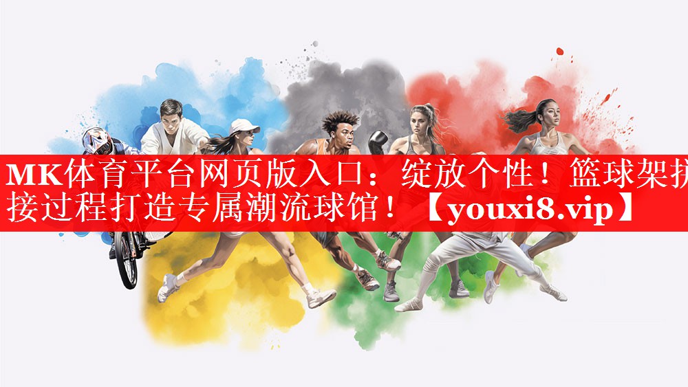 MK体育平台网页版入口：绽放个性！篮球架拼接过程打造专属潮流球馆！