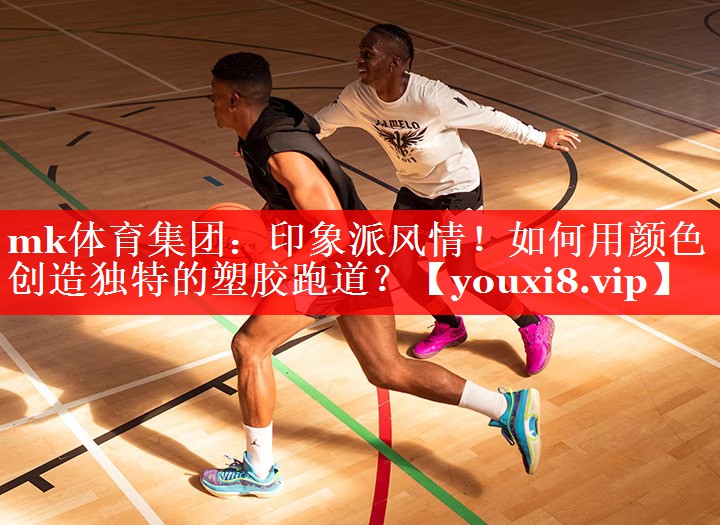 mk体育集团：印象派风情！如何用颜色创造独特的塑胶跑道？