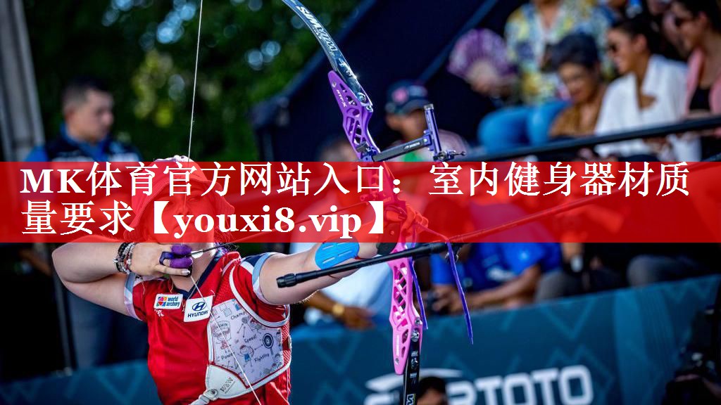 MK体育官方网站入口：室内健身器材质量要求
