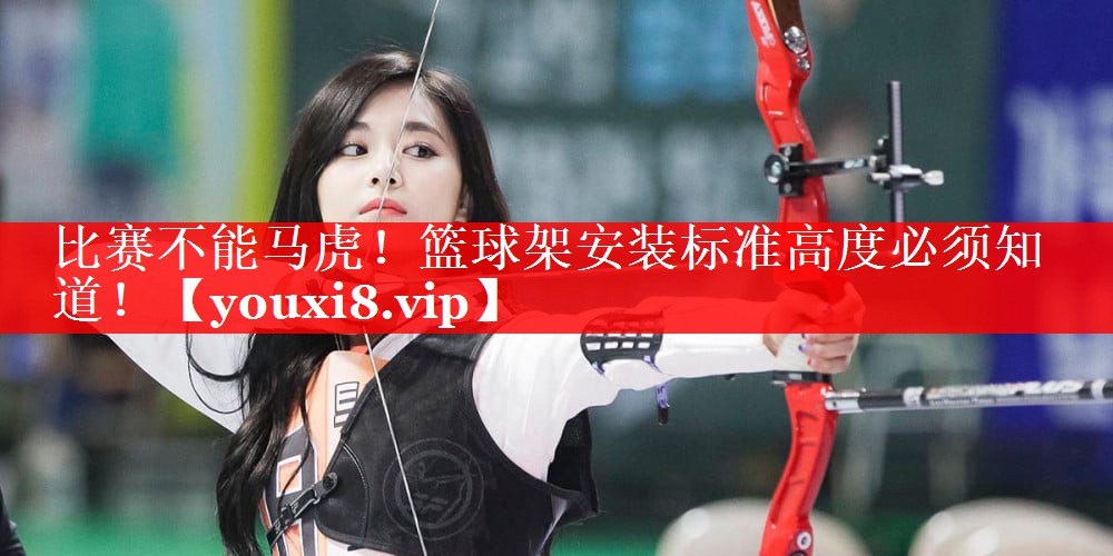 比赛不能马虎！篮球架安装标准高度必须知道！