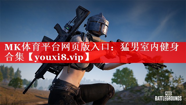 MK体育平台网页版入口：猛男室内健身合集
