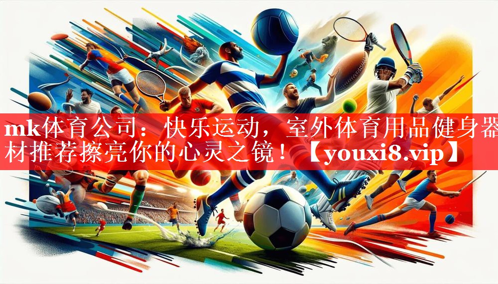 mk体育公司：快乐运动，室外体育用品健身器材推荐擦亮你的心灵之镜！