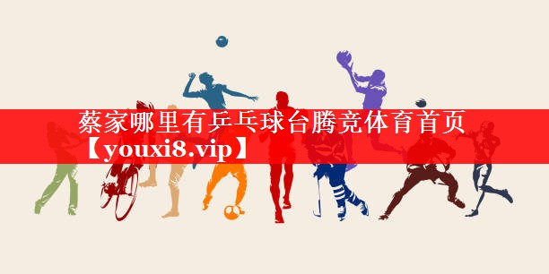 蔡家哪里有乒乓球台腾竞体育首页