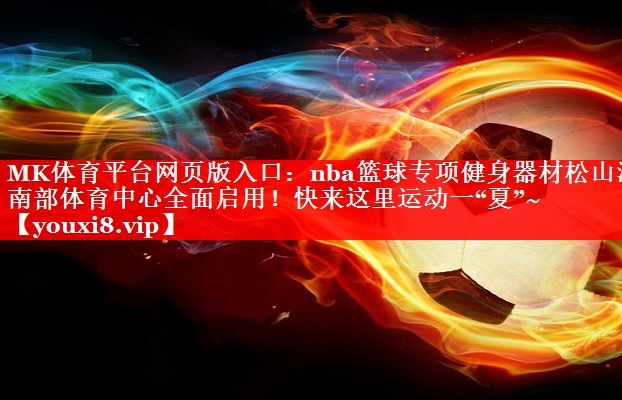 MK体育平台网页版入口：nba篮球专项健身器材松山湖南部体育中心全面启用！快来这里运动一“夏”~