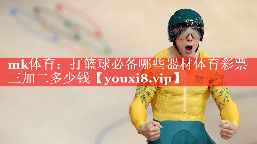 mk体育：打篮球必备哪些器材体育彩票三加二多少钱