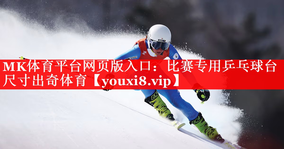 MK体育平台网页版入口：比赛专用乒乓球台尺寸出奇体育