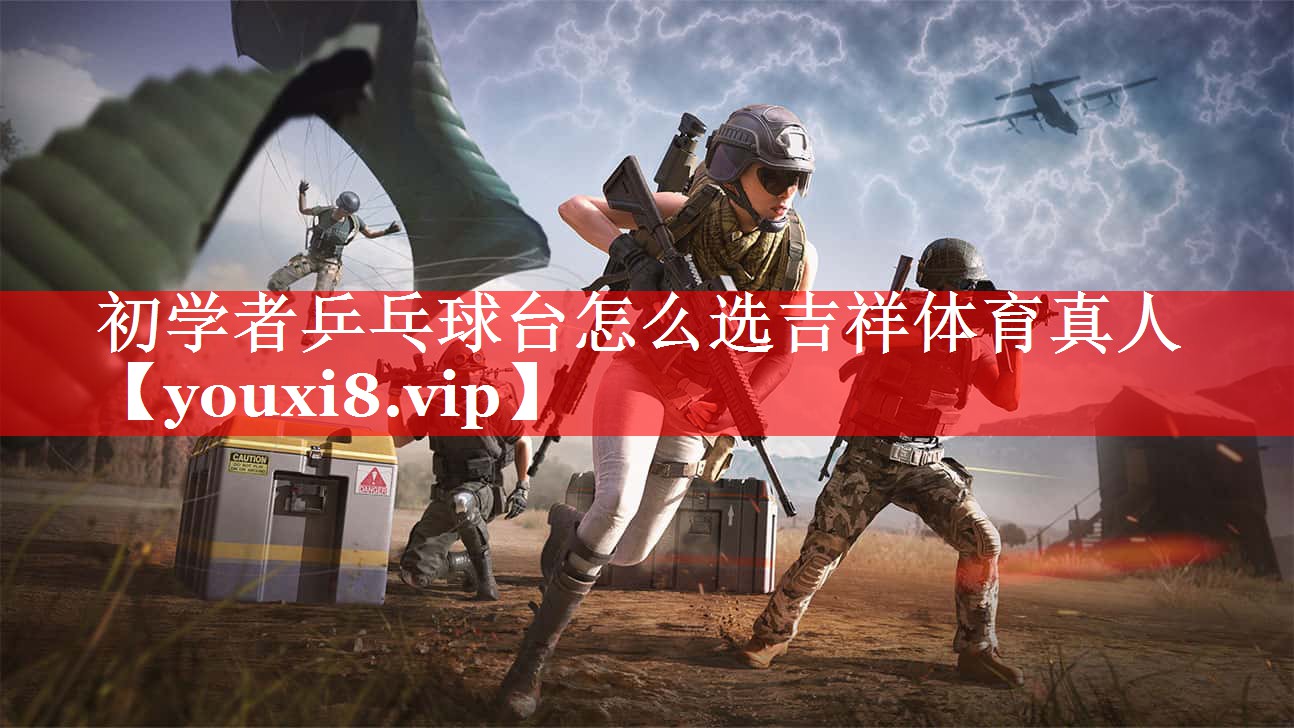 初学者乒乓球台怎么选吉祥体育真人