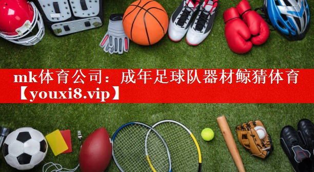 mk体育公司：成年足球队器材鲸猜体育