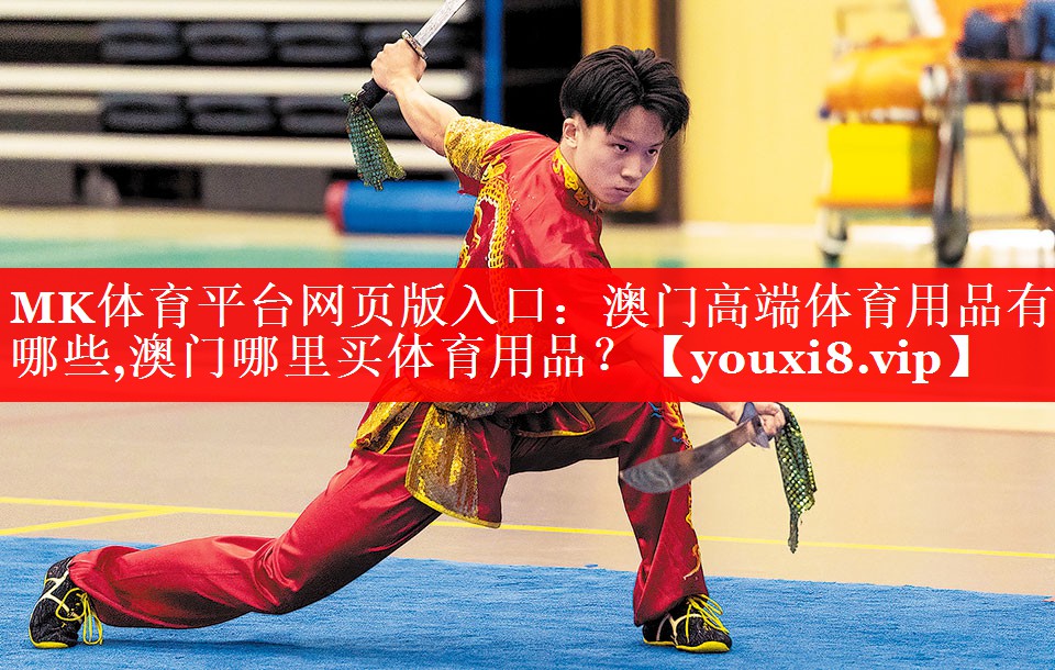 MK体育平台网页版入口：澳门高端体育用品有哪些,澳门哪里买体育用品？