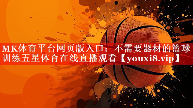 MK体育平台网页版入口：不需要器材的篮球训练五星体育在线直播观看