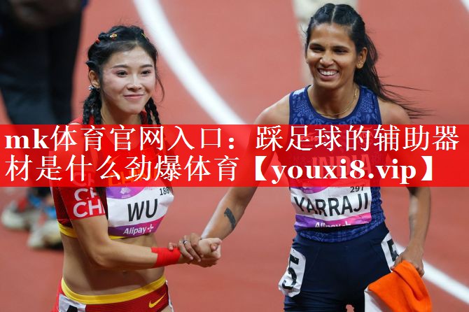 mk体育官网入口：踩足球的辅助器材是什么劲爆体育