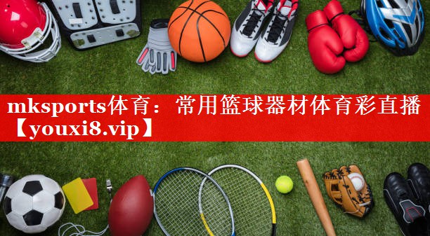 mksports体育：常用篮球器材体育彩直播