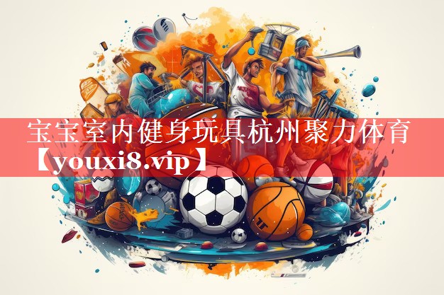 宝宝室内健身玩具杭州聚力体育