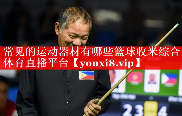 常见的运动器材有哪些篮球收米综合体育直播平台