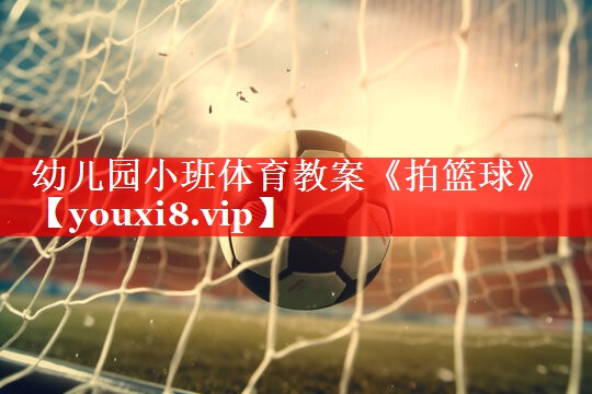 幼儿园小班体育教案《拍篮球》
