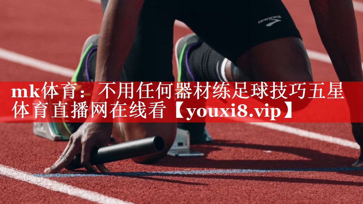mk体育：不用任何器材练足球技巧五星体育直播网在线看