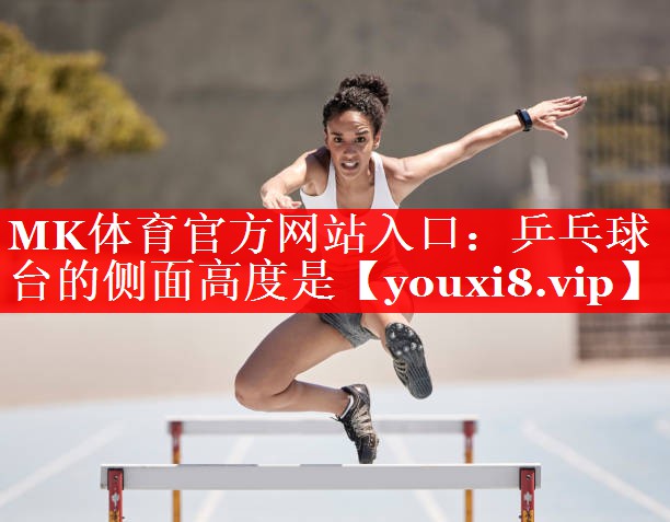 MK体育官方网站入口：乒乓球台的侧面高度是