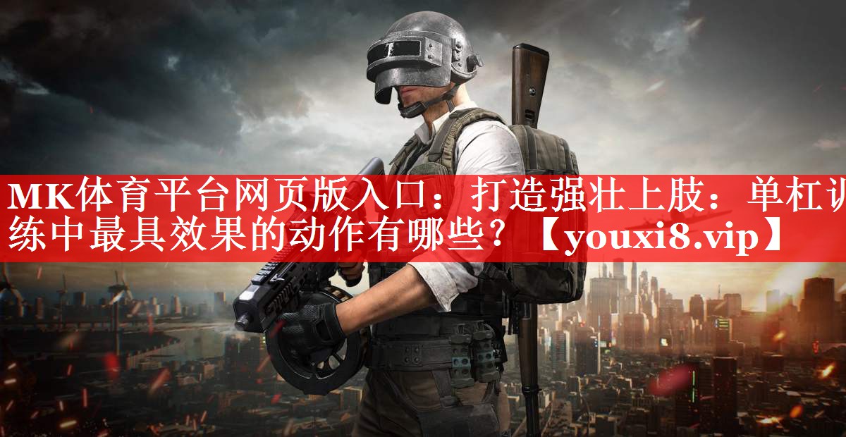 MK体育平台网页版入口：打造强壮上肢：单杠训练中最具效果的动作有哪些？