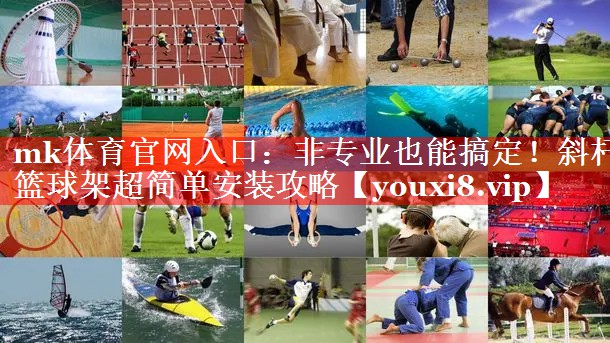非专业也能搞定!斜杆篮球架超简单安装攻略 非专业也能搞定!斜杆篮球架超简单安装攻略