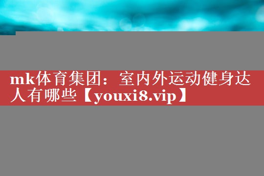 室内外运动健身达人有哪些 室内外运动健身达人有哪些