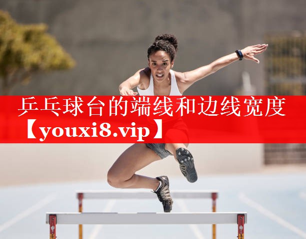 乒乓球台的端线和边线宽度 乒乓球台的端线和边线宽度