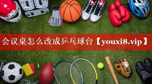 会议桌怎么改成乒乓球台 会议桌怎么改成乒乓球台