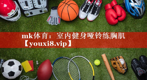 室内健身哑铃练胸肌 室内健身哑铃练胸肌
