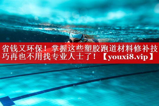 省钱又环保!掌握这些塑胶跑道材料修补技巧再也不用找专业人士了! 省钱又环保!掌握这些塑胶跑道材料修补技巧再也不用找专业人士了!