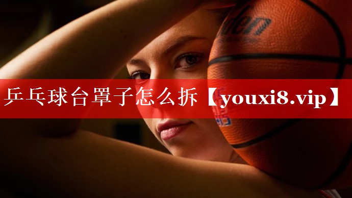 乒乓球台罩子怎么拆 乒乓球台罩子怎么拆