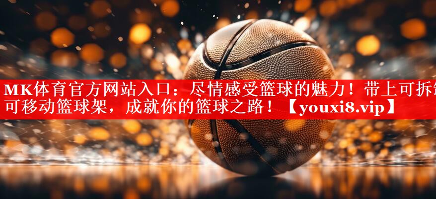 尽情感受篮球的魅力!带上可拆卸可移动篮球架,成就你的篮球之路! 尽情感受篮球的魅力!带上可拆卸可移动篮球架,成就你的篮球之路!