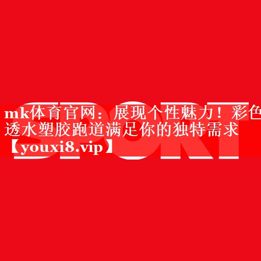 展现个性魅力!彩色透水塑胶跑道满足你的独特需求 展现个性魅力!彩色透水塑胶跑道满足你的独特需求